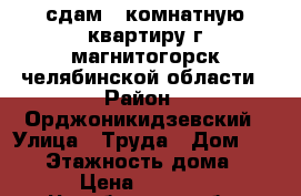 ,сдам 1 комнатную квартиру г магнитогорск челябинской области › Район ­ Орджоникидзевский › Улица ­ Труда › Дом ­ 29/1 › Этажность дома ­ 5 › Цена ­ 6 000 - Челябинская обл. Недвижимость » Квартиры аренда   